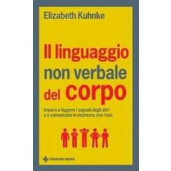 Il Linguaggio Non Verbale Del Corpo. Impara A Leggere I Segnali Degli Altri E A Comunicare In Sicurezza Con I Tuoi Il Linguaggio Non Verbale Del Corpo. Impara A Leggere I Segnali Degli Altri E A Comunicare In Sicurezza Con I Tuoi