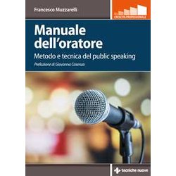 Manuale Dell'oratore. Metodo E Tecnica Del Public Speaking Manuale Dell'oratore. Metodo E Tecnica Del Public Speaking