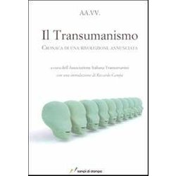 Il Transumanismo. Cronaca Di Una Rivoluzione Annunciata Il Transumanismo. Cronaca Di Una Rivoluzione Annunciata