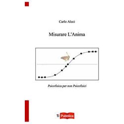 Misurare L'anima. Psicofisica Per Non-Psicofisici Misurare L'anima. Psicofisica Per Non-Psicofisici