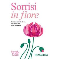 Sorrisi In Fiore. Cento Voci, Cento Storie Una Nuova Vita Dopo La Malattia Sorrisi In Fiore. Cento Voci, Cento Storie Una Nuova Vita Dopo La Malattia
