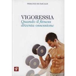 Vigoressia. Quando Il Fitness Diventa Ossessione Vigoressia. Quando Il Fitness Diventa Ossessione