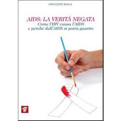 Aids. La Verità Negata. Come L'hiv Causa L'aids E Perché Dall'aids Si Potrà Guarire Aids. La Verità Negata. Come L'hiv Causa L'aids E Perché Dall'aids Si Potrà Guarire