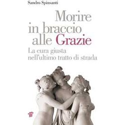 Morire In Braccio Alle Grazie. La Cura Giusta Nell'ultimo Tratto Di Strada Morire In Braccio Alle Grazie. La Cura Giusta Nell'ultimo Tratto Di Strada