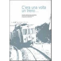 C'era Una Volta Un Treno... Mostra Storico-Documentaria (Roma, 23 Settembre-22 Ottobre 2004). Ediz. Illustrata