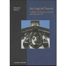 San Luigi Dei Francesi. La Fabbrica Di Una Chiesa Nazionale Nella Roma Del '500 San Luigi Dei Francesi. La Fabbrica Di Una Chiesa Nazionale Nella Roma Del '500