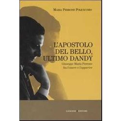L'apostolo Del Bello, Ultimo Dandy. Giuseppe Maria Perrone Fra L'essere E L'apparire. Ediz. Illustrata