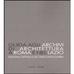 Guida Agli Archivi Di Architettura A Roma E Nel Lazio. Da Roma Capitale Al Secondo Dopoguerra. Ediz. Illustrata Guida Agli Archivi Di Architettura A Roma E Nel Lazio. Da Roma Capitale Al Secondo Dopoguerra. Ediz. Illustrata