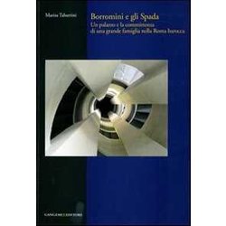 Borromini E Gli Spada. Un Palazzo E La Committenza Di Una Grande Famiglia Nella Roma Barocca Borromini E Gli Spada. Un Palazzo E La Committenza Di Una Grande Famiglia Nella Roma Barocca