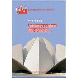Architetture Del Bianco. Viaggio Teorico-Creativo Attorno Alle Lingue Del Bianco. Ediz. Illustrata