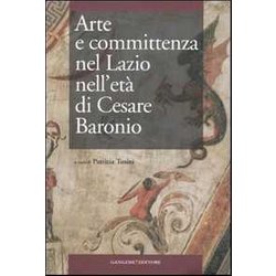 Arte E Committenza Nel Lazio Nell'età Di Cesare Baronio. Atti Del Convegno Internazionale Di Studi (Frosinone, Sora, 16-18 Maggio 2007) Arte E Committenza Nel Lazio Nell'età Di Cesare Baronio. Atti Del Convegno Internazionale Di Studi (Frosinone, Sora, 16-18 Maggio 2007)