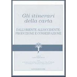 Gli Itinerari Della Carta. Dall'oriente All'occidente: Produzione E Conservazione Gli Itinerari Della Carta. Dall'oriente All'occidente: Produzione E Conservazione