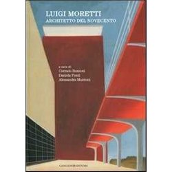 Luigi Moretti. Architetto Del Novecento. Ediz. Illustrata Luigi Moretti. Architetto Del Novecento. Ediz. Illustrata