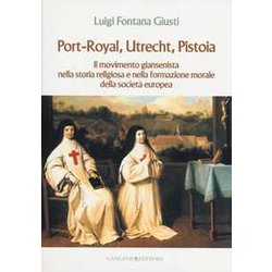 Port-Royal, Utrecht, Pistoia. Il Movimento Giansenista Nella Storia Religiosa E Nella Formazione Morale Della Società Europea Port-Royal, Utrecht, Pistoia. Il Movimento Giansenista Nella Storia Religiosa E Nella Formazione Morale Della Società Europea