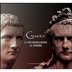 Caligola. La Trasgressione Al Potere. Ediz. Illustrata Caligola. La Trasgressione Al Potere. Ediz. Illustrata