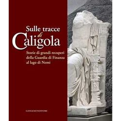 Sulle Tracce Di Caligola. Storie Di Grandi Recuperi Della Guardia Di Finanza Al Lago Di Nemi. Catalogo Della Mostra (Roma, 23 Maggio-22 Giugno 2014). Ediz. Illustrata Sulle Tracce Di Caligola. Storie Di Grandi Recuperi Della Guardia Di Finanza Al Lago Di Nemi. Catalogo Della Mostra (Roma, 23 Maggio-22 Giugno 2014). Ediz. Illustrata