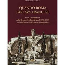 Quando Roma Parlava Francese. Feste E Monumenti Della Repubblica Romana Del 1798-1799 Nelle Collezioni Del Museo Napoleonico. Ediz. Illustrata Quando Roma Parlava Francese. Feste E Monumenti Della Repubblica Romana Del 1798-1799 Nelle Collezioni Del Museo Napoleonico. Ediz. Illustrata