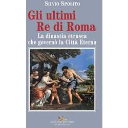Gli Ultimi Re Di Roma. La Dinastia Etrusca Che Governò La Città Eterna Gli Ultimi Re Di Roma. La Dinastia Etrusca Che Governò La Città Eterna