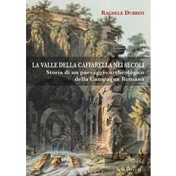 La Valle Della Caffarella Nei Secoli. Storia Di Un Paesaggio Archeologico Della Campagna Romana La Valle Della Caffarella Nei Secoli. Storia Di Un Paesaggio Archeologico Della Campagna Romana