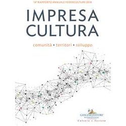 Impresa Cultura. Comunità , Territori, Sviluppo. 14° Rapporto Annuale Federculture 2018 Impresa Cultura. Comunità , Territori, Sviluppo. 14° Rapporto Annuale Federculture 2018
