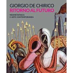 Giorgio De Chirico. Ritorno Al Futuro. Neometafisica E Arte Contemporanea. Catalogo Della Mostra (Torino, 18 Aprile-25 Agosto 2019). Ediz. A Colori