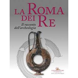 La Roma Dei Re. Il Racconto Dell'archeologia. Catalogo Della Mostra (Roma, 27 Luglio 2018-2 Giugno 2019). Ediz. A Colori La Roma Dei Re. Il Racconto Dell'archeologia. Catalogo Della Mostra (Roma, 27 Luglio 2018-2 Giugno 2019). Ediz. A Colori