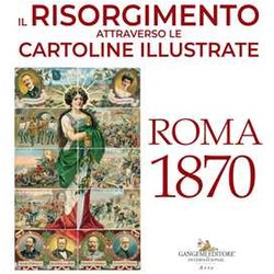 Il Risorgimento Attraverso Le Cartoline Illustrate. Roma 1870. Ediz. A Colori Il Risorgimento Attraverso Le Cartoline Illustrate. Roma 1870. Ediz. A Colori