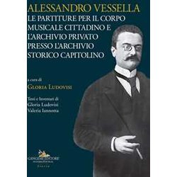Alessandro Vessella. Le Partiture Per Il Corpo Musicale Cittadino E L'archivio Privato Presso L'archivio Storico Capitolino Alessandro Vessella. Le Partiture Per Il Corpo Musicale Cittadino E L'archivio Privato Presso L'archivio Storico Capitolino