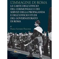 L'immagine Di Roma. Le Carte Dell'ufficio Del Cerimoniale E Dei Servizi Della Propaganda E Dell'ufficio Studi Del Governatorato Di Roma L'immagine Di Roma. Le Carte Dell'ufficio Del Cerimoniale E Dei Servizi Della Propaganda E Dell'ufficio Studi Del Governatorato Di Roma