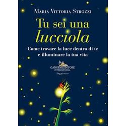 Tu Sei Una Lucciola. Come Trovare La Luce Dentro Di Te E Illuminare La Tua Vita Tu Sei Una Lucciola. Come Trovare La Luce Dentro Di Te E Illuminare La Tua Vita
