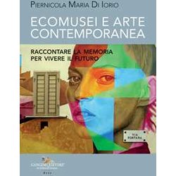 Ecomusei E Arte Contemporanea. Raccontare La Memoria Per Vivere Il Futuro