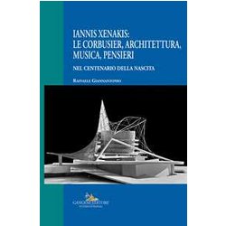 Iannis Xenakis: Le Corbusier, Architettura, Musica, Pensieri. Nel Centenario Della Nascita Iannis Xenakis: Le Corbusier, Architettura, Musica, Pensieri. Nel Centenario Della Nascita
