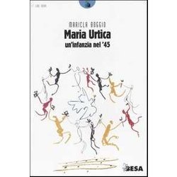 Maria Urtica. Un'infanzia Nel '45 Maria Urtica. Un'infanzia Nel '45