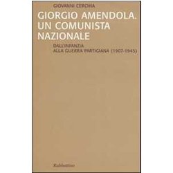 Giorgio Amendola. Un Comunista Nazionale. Dall'infanzia Alla Guerra Partigiana (1907-1945) Giorgio Amendola. Un Comunista Nazionale. Dall'infanzia Alla Guerra Partigiana (1907-1945)