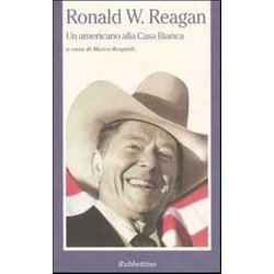 Ronald W. Reagan. Un Americano Alla Casa Bianca