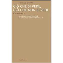Ciò Che Si Vede, Ciò Che Non Si Vede. E Altri Scritti Ciò Che Si Vede, Ciò Che Non Si Vede. E Altri Scritti