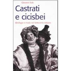 Castrati E Cicisbei. Ideologia E Moda Nel Settecento Italiano Castrati E Cicisbei. Ideologia E Moda Nel Settecento Italiano