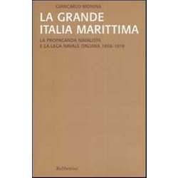 La Grande Italia Marittima. La Propaganda Navalista E La Lega Navale Italiana (1866-1918) La Grande Italia Marittima. La Propaganda Navalista E La Lega Navale Italiana (1866-1918)