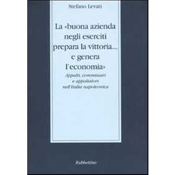 La «Buona Azienda Negli Eserciti Prepara La Vittoria... E Genera L'economia». Appalti, Commissari E Appaltatori Nell'italia Napoleonica La «Buona Azienda Negli Eserciti Prepara La Vittoria... E Genera L'economia». Appalti, Commissari E Appaltatori Nell'italia Napoleonica