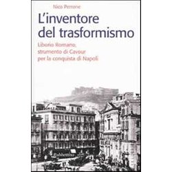 L'inventore Del Trasformismo. Liborio Romano, Strumento Di Cavour Per La Conquista Di Napoli L'inventore Del Trasformismo. Liborio Romano, Strumento Di Cavour Per La Conquista Di Napoli