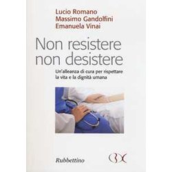 Non Resistere Non Desistere. Un'alleanza Di Cura Per Rispettare La Vita E La Dignità Umana Non Resistere Non Desistere. Un'alleanza Di Cura Per Rispettare La Vita E La Dignità Umana