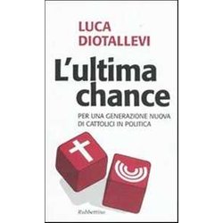 L'ultima Chance. Per Una Generazione Nuova Di Cattolici In Politica L'ultima Chance. Per Una Generazione Nuova Di Cattolici In Politica