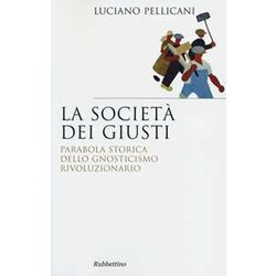La Società Dei Giusti. Parabola Storica Dello Gnosticismo Rivoluzionario La Società Dei Giusti. Parabola Storica Dello Gnosticismo Rivoluzionario