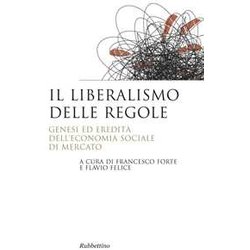 Il Liberalismo Delle Regole. Genesi Ed Eredità Dell'economia Sociale Di Mercato Il Liberalismo Delle Regole. Genesi Ed Eredità Dell'economia Sociale Di Mercato