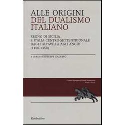 Alle Origini Del Dualismo Italiano. Regno Di Sicilia E Italia Centro Settentrionale Dagli Altavilla Agli Angiò (1100-1350) Alle Origini Del Dualismo Italiano. Regno Di Sicilia E Italia Centro Settentrionale Dagli Altavilla Agli Angiò (1100-1350)