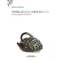 Terra, Acqua, Mani, Fuoco. Ceramica Popolare In Calabria. Ediz. Illustrata