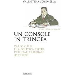 Un Console In Trincea. Carlo Galli E La Politica Estera Dell'italia Liberale (1905-1922)