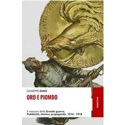 Oro E Piombo. Il Mercato Della Grande Guerra. PubblicitĂ , Cinema, Propaganda. 1914-1918 Oro E Piombo. Il Mercato Della Grande Guerra. PubblicitĂ , Cinema, Propaganda. 1914-1918