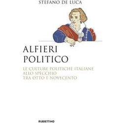 Alfieri Politico. Le Culture Politiche Italiane Allo Specchio Tra Otto E Novecento Alfieri Politico. Le Culture Politiche Italiane Allo Specchio Tra Otto E Novecento