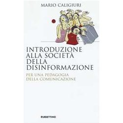 Introduzione Alla Società Della Disinformazione. Per Una Pedagogia Della Comunicazione Introduzione Alla Società Della Disinformazione. Per Una Pedagogia Della Comunicazione